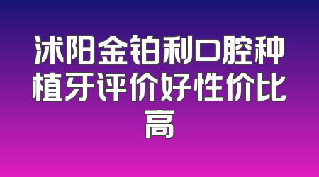 沭阳金铂利口腔种植牙评价好性价比高