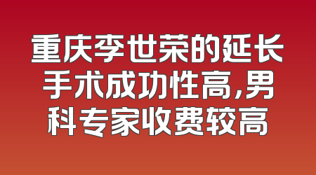重庆李世荣的延长手术成功性高，男科专家收费较高