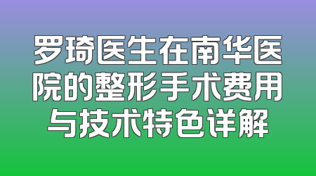 罗琦医生在南华医院的整形手术费用与技术特色详解