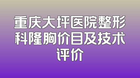 重庆大坪医院整形科隆胸价目及技术评价