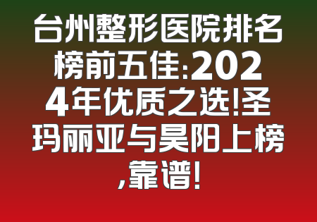 台州整形医院排名榜前五佳：2024年优质之选！圣玛丽亚与昊阳上榜，靠谱！