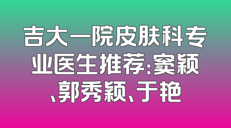 吉大一院皮肤科专业医生推荐：窦颖、郭秀颖、于艳