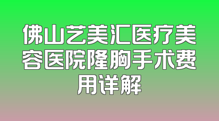 佛山艺美汇医疗美容医院隆胸手术费用详解