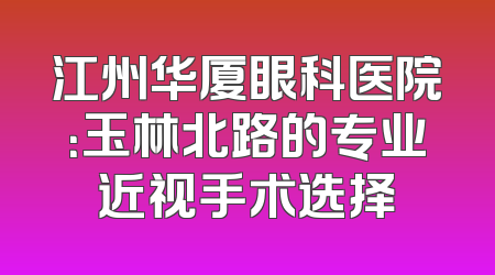 江州华厦眼科医院：玉林北路的专业近视手术选择