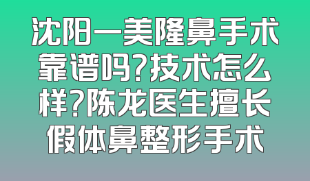 沈阳一美隆鼻手术靠谱吗？技术怎么样？陈龙医生擅长假体鼻整形手术