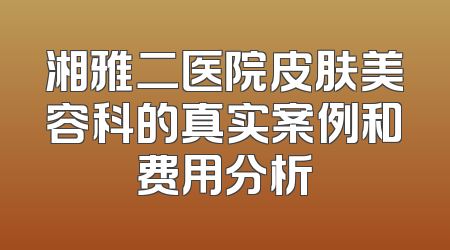 湘雅二医院皮肤美容科的真实案例和费用分析