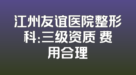 江州友谊医院整形科：三级资质 费用合理