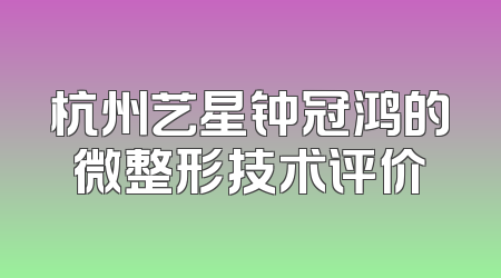 杭州艺星钟冠鸿的微整形技术评价