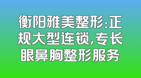 衡阳雅美整形：正规大型连锁，专长眼鼻胸整形服务