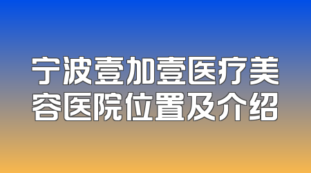宁波壹加壹医疗美容医院位置及介绍