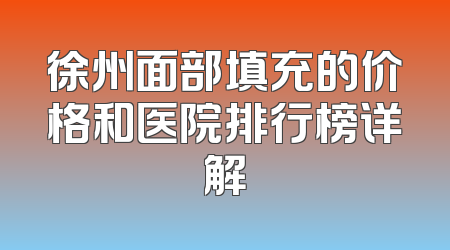 徐州面部填充的价格和医院排行榜详解