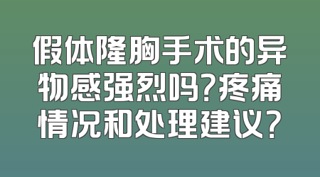 假体隆胸手术的异物感强烈吗？疼痛情况和处理建议？