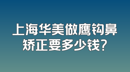 上海华美做鹰钩鼻矫正要多少钱？