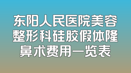 东阳人民医院美容整形科硅胶假体隆鼻术费用一览表