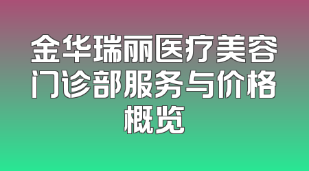 金华瑞丽医疗美容门诊部服务与价格概览