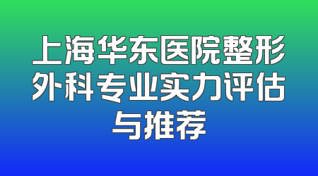 上海华东医院整形外科专业实力评估与推荐