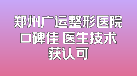 郑州广运整形医院口碑佳 医生技术获认可