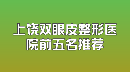 上饶双眼皮整形医院前五名推荐