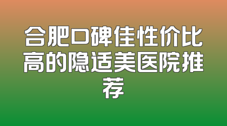 合肥口碑佳性价比高的隐适美医院推荐