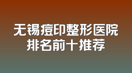 无锡痘印整形医院排名前十推荐