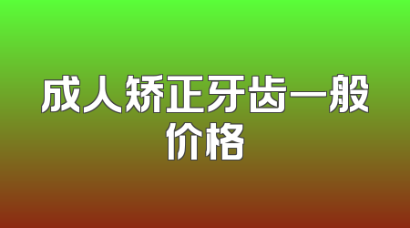 成人矫正牙齿一般价格