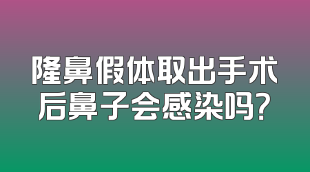 隆鼻假体取出手术后鼻子会感染吗？