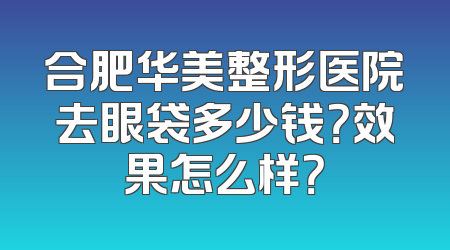 合肥华美整形医院去眼袋多少钱？效果怎么样？