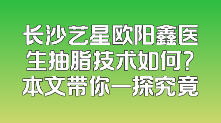 长沙艺星欧阳鑫医生抽脂技术如何？本文带你一探究竟