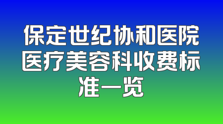 保定世纪协和医院医疗美容科收费标准一览