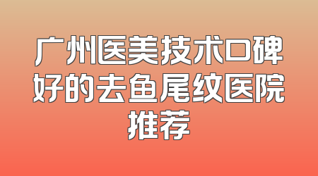 广州医美技术口碑好的去鱼尾纹医院推荐