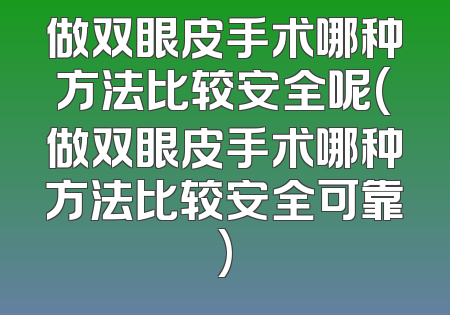 做双眼皮手术哪种方法比较安全呢(做双眼皮手术哪种方法比较安全可靠)