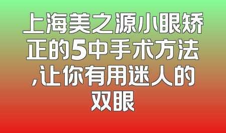 上海美之源小眼矫正的5中手术方法，让你有用迷人的双眼