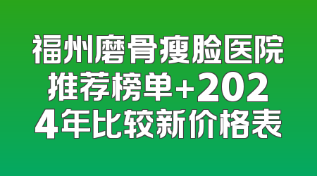 福州磨骨瘦脸医院推荐榜单+2024年比较新价格表