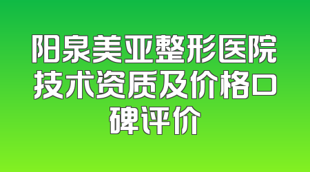 阳泉美亚整形医院技术资质及价格口碑评价
