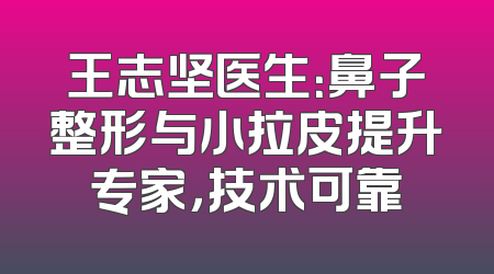 王志坚医生：鼻子整形与小拉皮提升专家，技术可靠