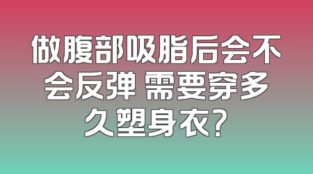 做腹部吸脂后会不会反弹 需要穿多久塑身衣？