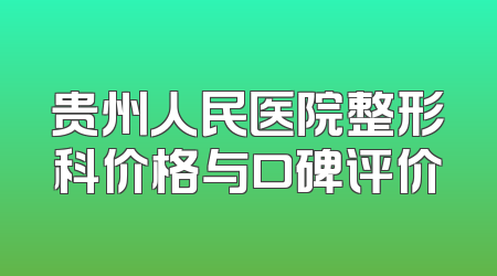 贵州人民医院整形科价格与口碑评价