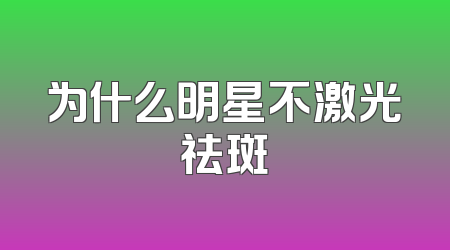 为什么明星不激光祛斑