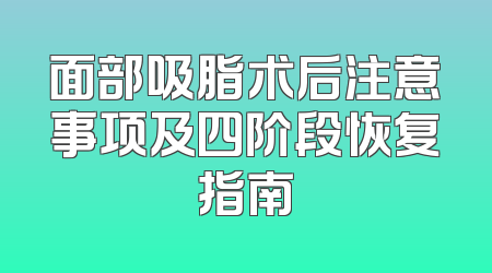 面部吸脂术后注意事项及四阶段恢复指南