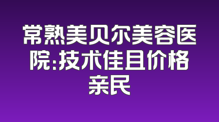 常熟美贝尔美容医院：技术佳且价格亲民
