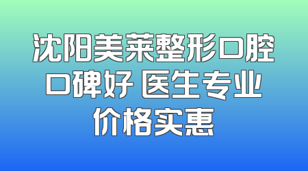 沈阳美莱整形口腔口碑好 医生专业价格实惠