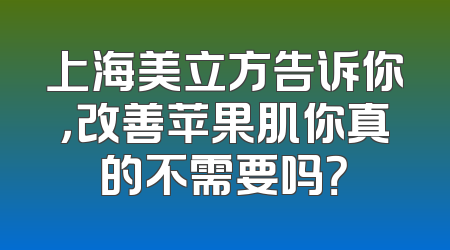 上海美立方告诉你，改善苹果肌你真的不需要吗？