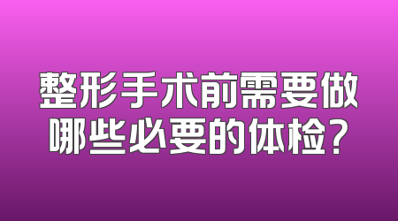 整形手术前需要做哪些必要的体检？