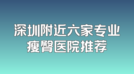 深圳附近六家专业瘦臀医院推荐