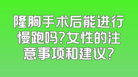 隆胸手术后能进行慢跑吗？女性的注意事项和建议？