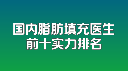 国内脂肪填充医生前十实力排名