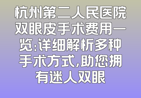 杭州第二人民医院双眼皮手术费用一览：详细解析多种手术方式，助您拥有迷人双眼