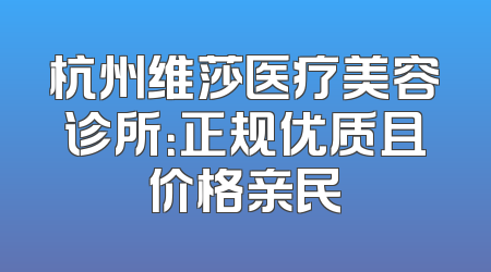 杭州维莎医疗美容诊所：正规优质且价格亲民