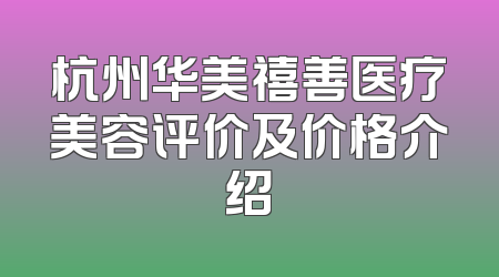 杭州华美禧善医疗美容评价及价格介绍