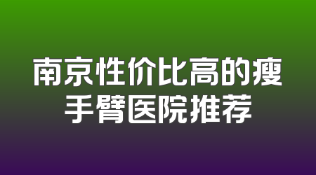 南京性价比高的瘦手臂医院推荐